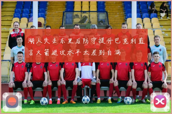 湖人失去东里后防守提升巴克利直言火箭进攻水平太差别自满