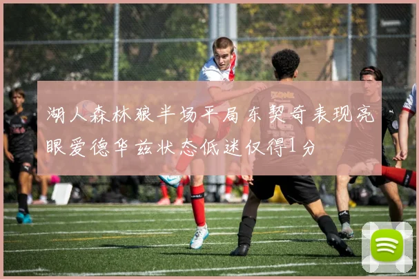 湖人森林狼半场平局东契奇表现亮眼爱德华兹状态低迷仅得1分