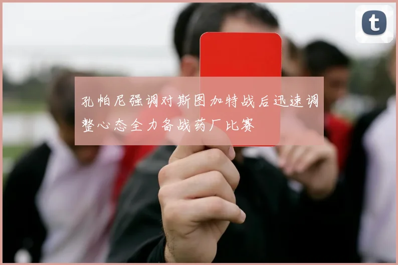 孔帕尼强调对斯图加特战后迅速调整心态全力备战药厂比赛
