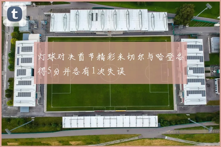 灯球对决首节精彩米切尔与哈登各得5分并各有1次失误